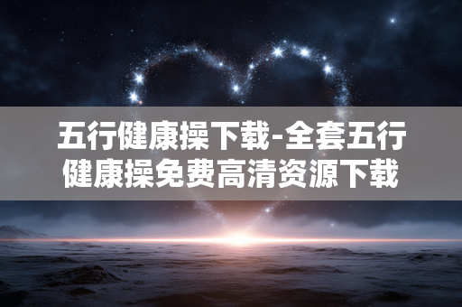 五行健康操下载-全套五行健康操免费高清资源下载