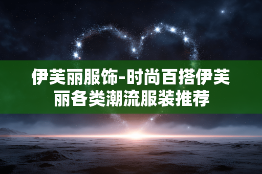 伊芙丽服饰-时尚百搭伊芙丽各类潮流服装推荐 伊芙丽服饰-时尚百搭伊芙丽各类潮流服装推荐
