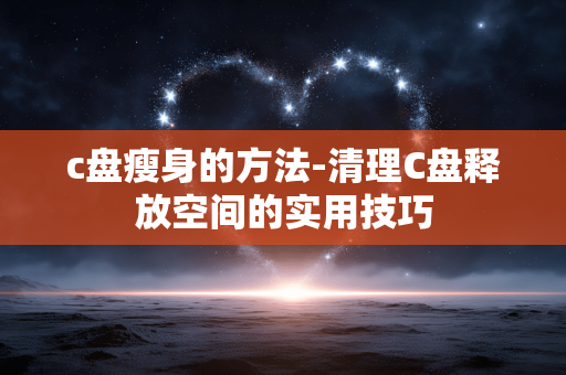 c盘瘦身的方法-清理C盘释放空间的实用技巧 c盘瘦身的方法-清理C盘释放空间的实用技巧