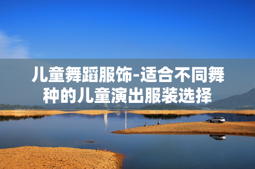 儿童舞蹈服饰-适合不同舞种的儿童演出服装选择 儿童舞蹈服饰-适合不同舞种的儿童演出服装选择