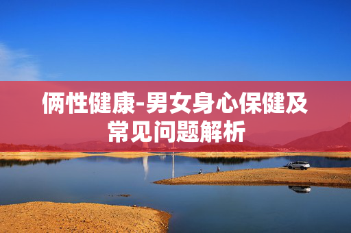 俩性健康-男女身心保健及常见问题解析