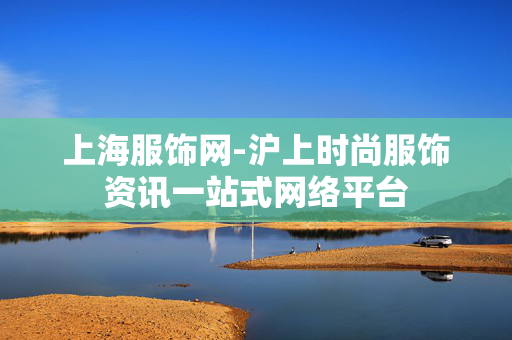上海服饰网-沪上时尚服饰资讯一站式网络平台