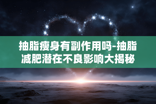 抽脂瘦身有副作用吗-抽脂减肥潜在不良影响大揭秘