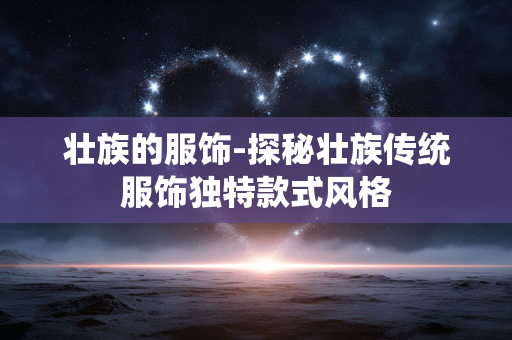 壮族的服饰-探秘壮族传统服饰独特款式风格