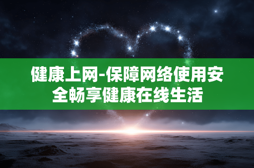 健康上网-保障网络使用安全畅享健康在线生活