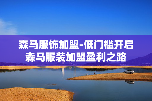 森马服饰加盟-低门槛开启森马服装加盟盈利之路
