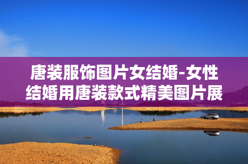 唐装服饰图片女结婚-女性结婚用唐装款式精美图片展示