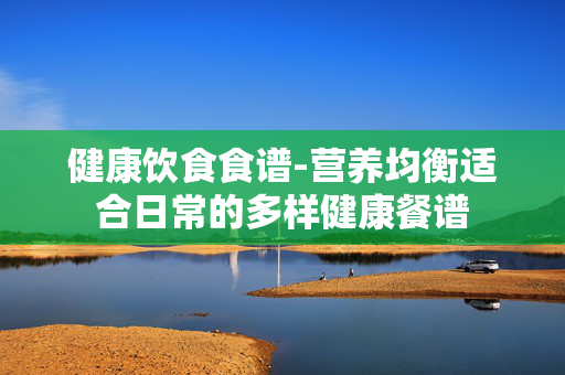 健康饮食食谱-营养均衡适合日常的多样健康餐谱