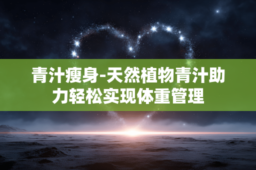 青汁瘦身-天然植物青汁助力轻松实现体重管理