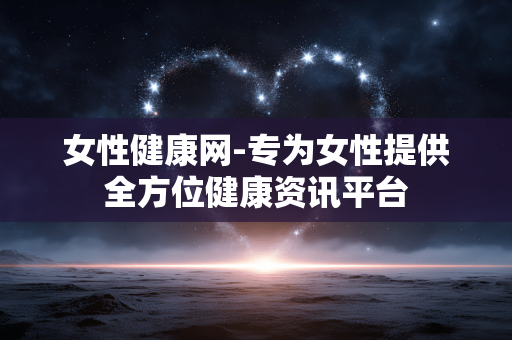 女性健康网-专为女性提供全方位健康资讯平台