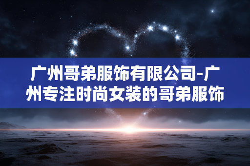 广州哥弟服饰有限公司-广州专注时尚女装的哥弟服饰企业 广州哥弟服饰有限公司-广州专注时尚女装的哥弟服饰企业