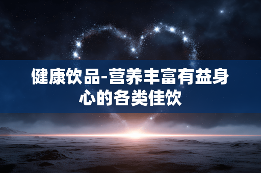 健康饮品-营养丰富有益身心的各类佳饮 健康饮品-营养丰富有益身心的各类佳饮