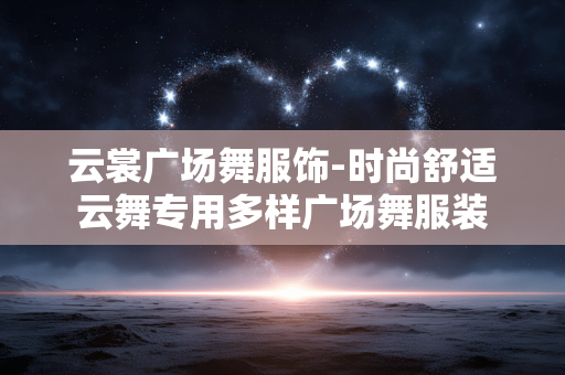 云裳广场舞服饰-时尚舒适云舞专用多样广场舞服装 云裳广场舞服饰-时尚舒适云舞专用多样广场舞服装