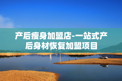 产后瘦身加盟店-一站式产后身材恢复加盟项目