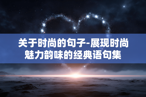 关于时尚的句子-展现时尚魅力韵味的经典语句集