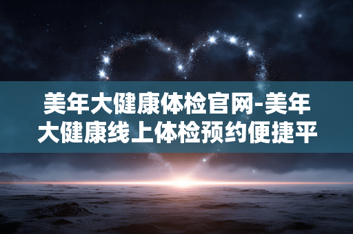 美年大健康体检官网-美年大健康线上体检预约便捷平台