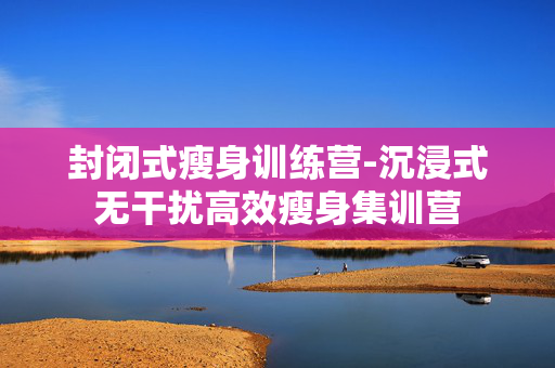 封闭式瘦身训练营-沉浸式无干扰高效瘦身集训营