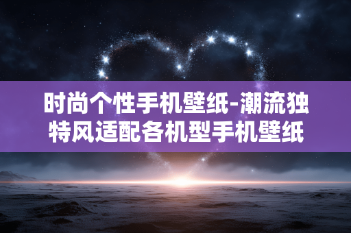 时尚个性手机壁纸-潮流独特风适配各机型手机壁纸
