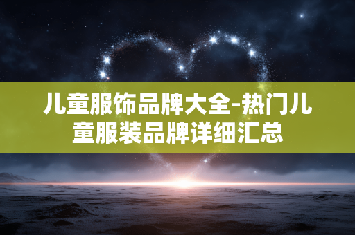 儿童服饰品牌大全-热门儿童服装品牌详细汇总 儿童服饰品牌大全-热门儿童服装品牌详细汇总