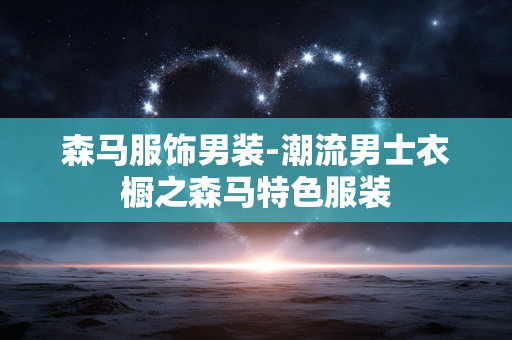 森马服饰男装-潮流男士衣橱之森马特色服装 森马服饰男装-潮流男士衣橱之森马特色服装
