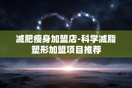 减肥瘦身加盟店-科学减脂塑形加盟项目推荐