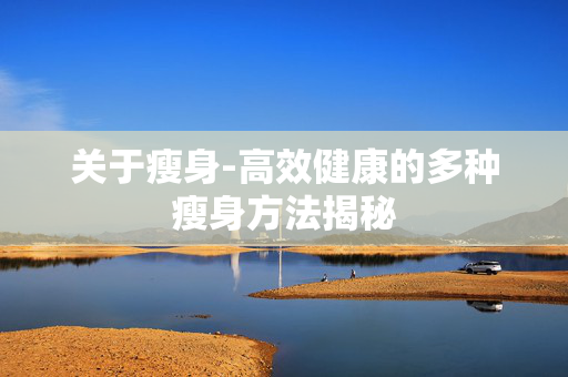 关于瘦身-高效健康的多种瘦身方法揭秘