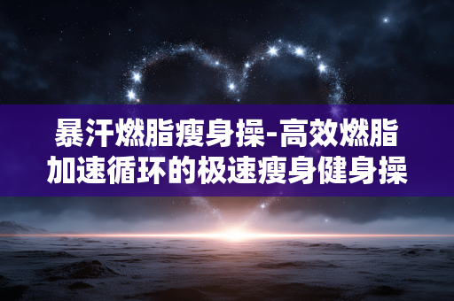 暴汗燃脂瘦身操-高效燃脂加速循环的极速瘦身健身操 暴汗燃脂瘦身操-高效燃脂加速循环的极速瘦身健身操