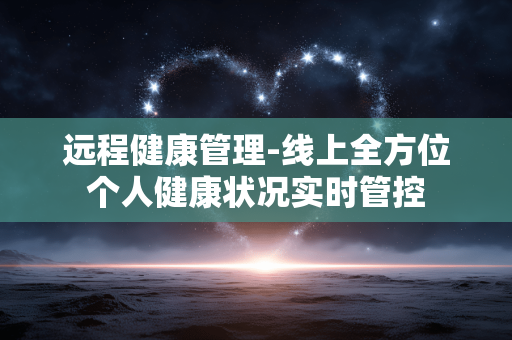 远程健康管理-线上全方位个人健康状况实时管控