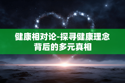 健康相对论-探寻健康理念背后的多元真相