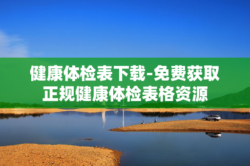 健康体检表下载-免费获取正规健康体检表格资源 健康体检表下载-免费获取正规健康体检表格资源
