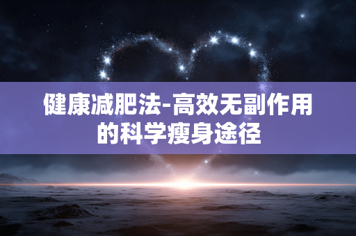 健康减肥法-高效无副作用的科学瘦身途径 健康减肥法-高效无副作用的科学瘦身途径