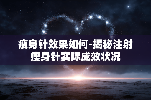 瘦身针效果如何-揭秘注射瘦身针实际成效状况 瘦身针效果如何-揭秘注射瘦身针实际成效状况