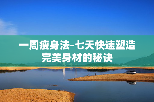 一周瘦身法-七天快速塑造完美身材的秘诀