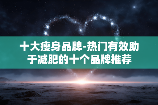 十大瘦身品牌-热门有效助于减肥的十个品牌推荐