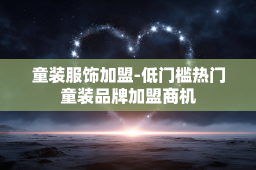 童装服饰加盟-低门槛热门童装品牌加盟商机