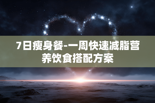 7日瘦身餐-一周快速减脂营养饮食搭配方案