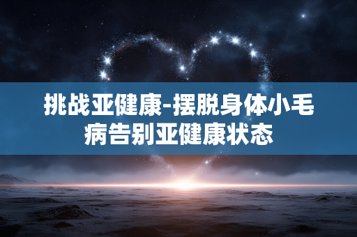 挑战亚健康-摆脱身体小毛病告别亚健康状态 挑战亚健康-摆脱身体小毛病告别亚健康状态