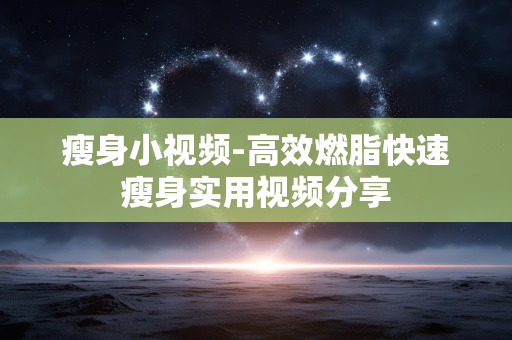 瘦身小视频-高效燃脂快速瘦身实用视频分享