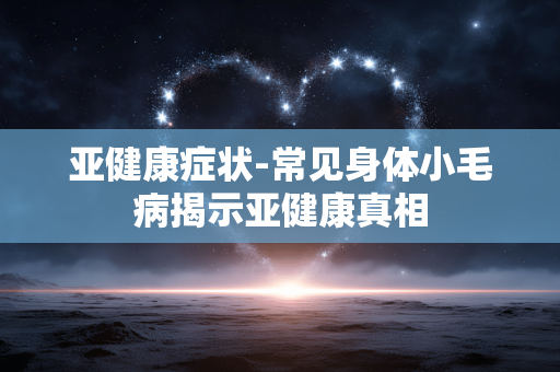 亚健康症状-常见身体小毛病揭示亚健康真相