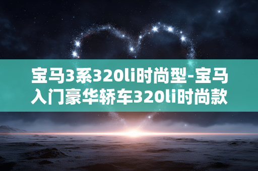 宝马3系320li时尚型-宝马入门豪华轿车320li时尚款亮点