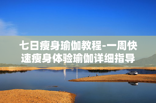 七日瘦身瑜伽教程-一周快速瘦身体验瑜伽详细指导