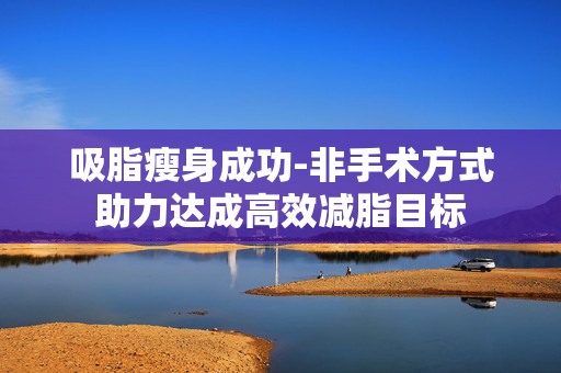 吸脂瘦身成功-非手术方式助力达成高效减脂目标