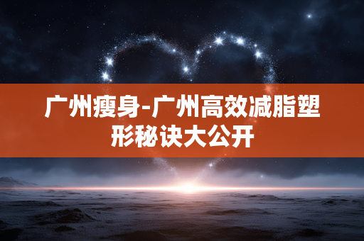 广州瘦身-广州高效减脂塑形秘诀大公开