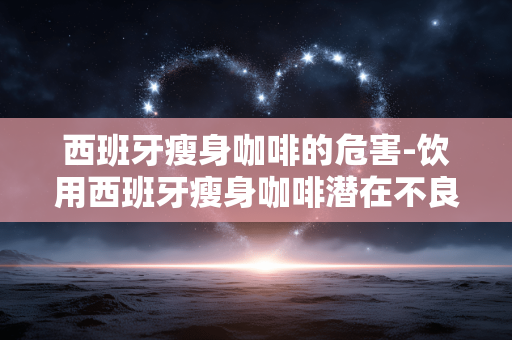 西班牙瘦身咖啡的危害-饮用西班牙瘦身咖啡潜在不良影响