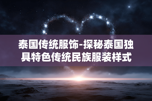 泰国传统服饰-探秘泰国独具特色传统民族服装样式 泰国传统服饰-探秘泰国独具特色传统民族服装样式