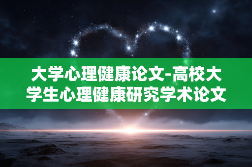 大学心理健康论文-高校大学生心理健康研究学术论文