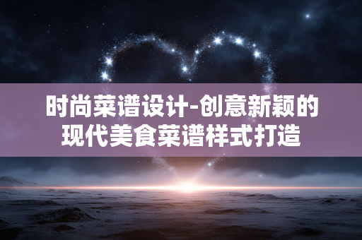 时尚菜谱设计-创意新颖的现代美食菜谱样式打造 时尚菜谱设计-创意新颖的现代美食菜谱样式打造