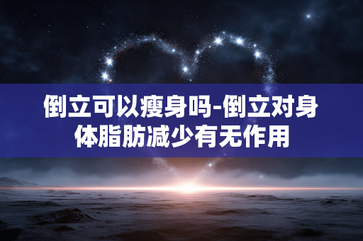 倒立可以瘦身吗-倒立对身体脂肪减少有无作用