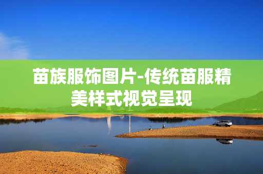 苗族服饰图片-传统苗服精美样式视觉呈现