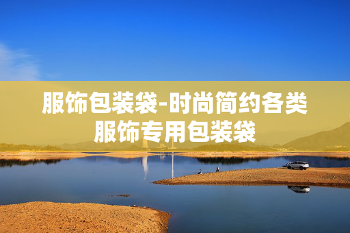 服饰包装袋-时尚简约各类服饰专用包装袋 服饰包装袋-时尚简约各类服饰专用包装袋